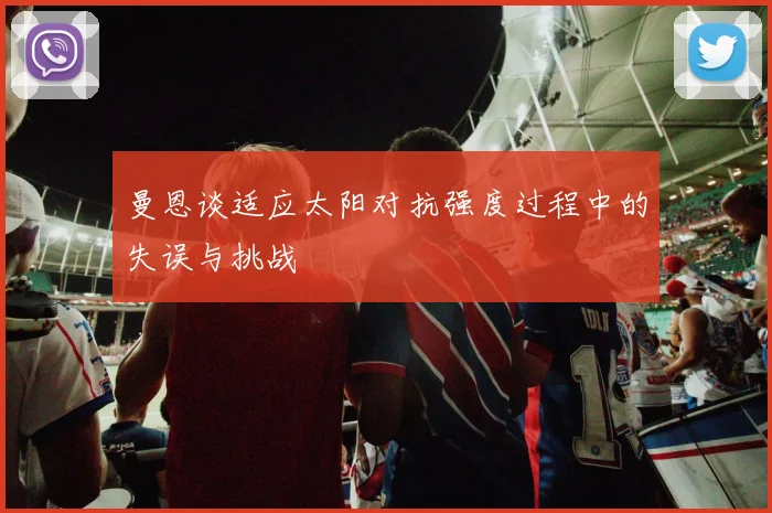 曼恩谈适应太阳对抗强度过程中的失误与挑战
