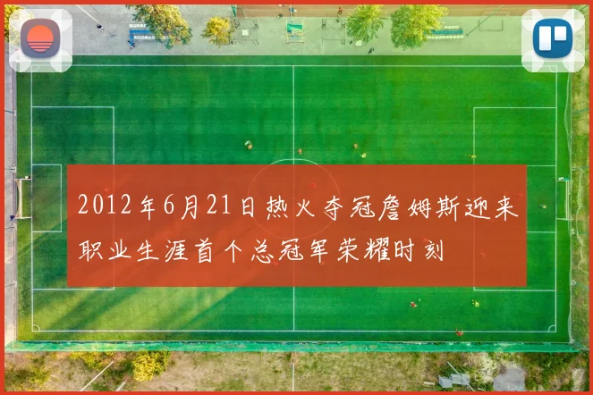 2012年6月21日热火夺冠詹姆斯迎来职业生涯首个总冠军荣耀时刻