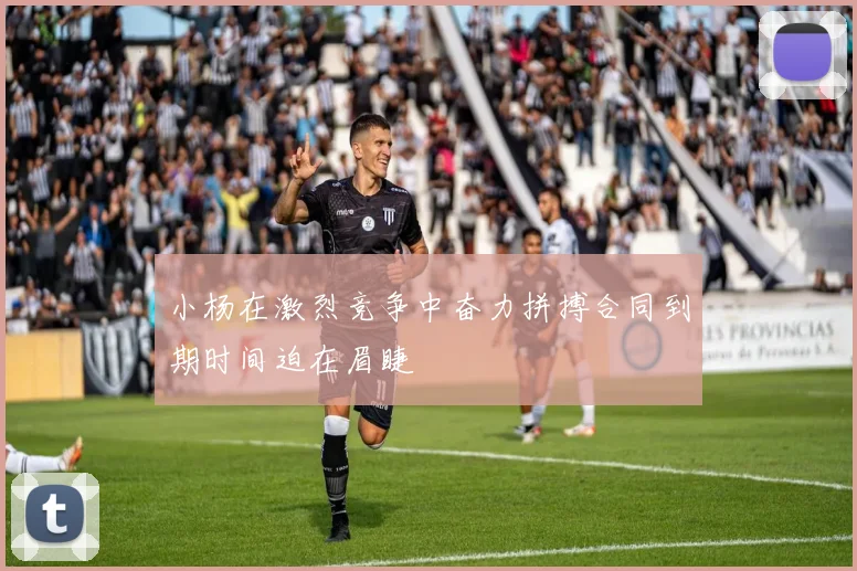 小杨在激烈竞争中奋力拼搏合同到期时间迫在眉睫
