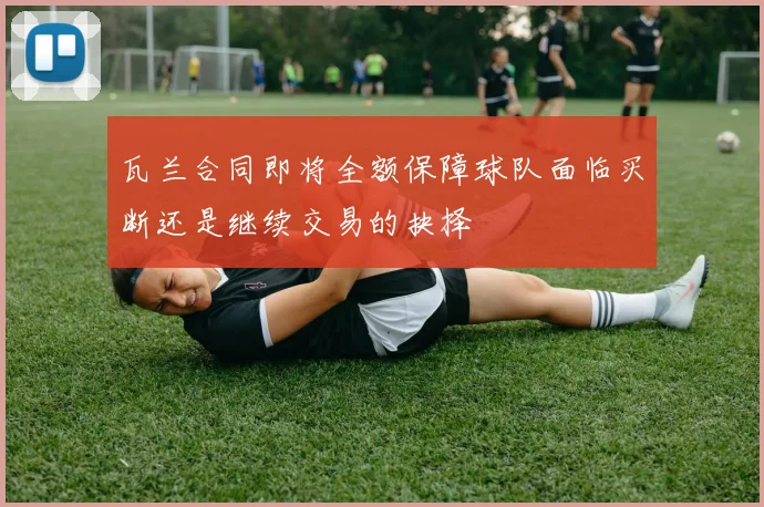 瓦兰合同即将全额保障球队面临买断还是继续交易的抉择